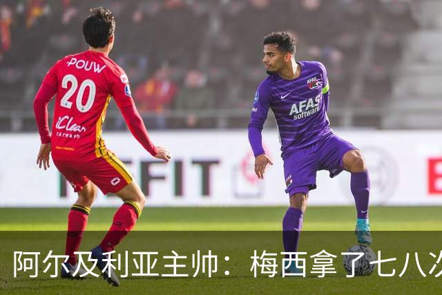 阿尔及利亚主帅：梅西拿了七八次金球奖，几十年来一直不可思议